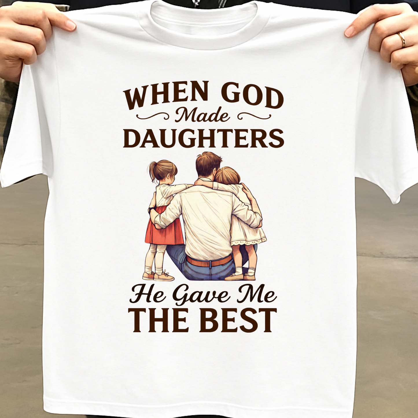 WHEN GOD MADE DAUGHTERS HE GAVE ME THE BEST (FATHER) CLASSIC T-SHIRT