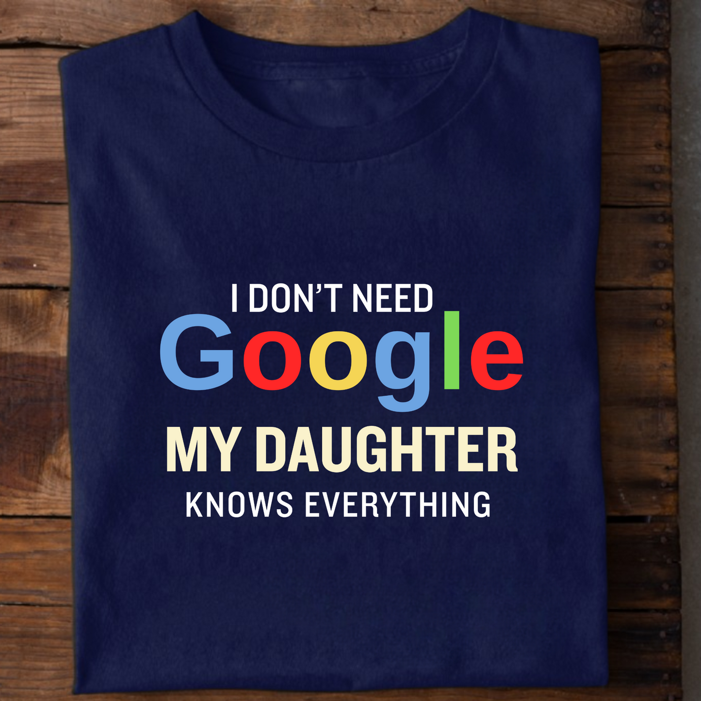 I DON'T NEED GOOGLE MY DAUGHTER KNOWS EVERYTHING CLASSIC T-SHIRT