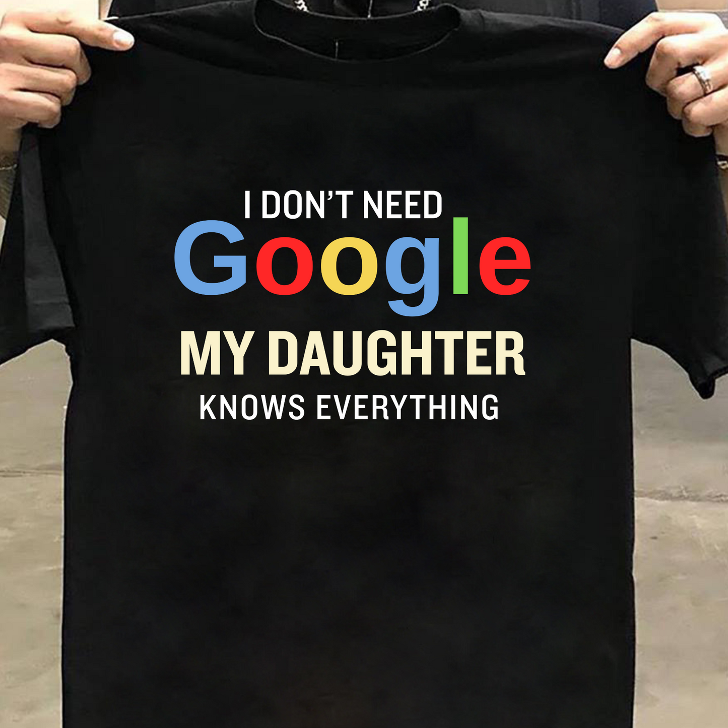 I DON'T NEED GOOGLE MY DAUGHTER KNOWS EVERYTHING CLASSIC T-SHIRT