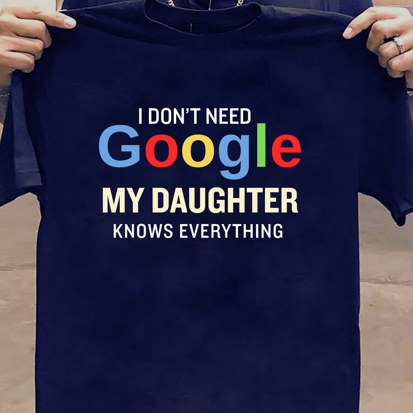 I DON'T NEED GOOGLE MY DAUGHTER KNOWS EVERYTHING CLASSIC T-SHIRT