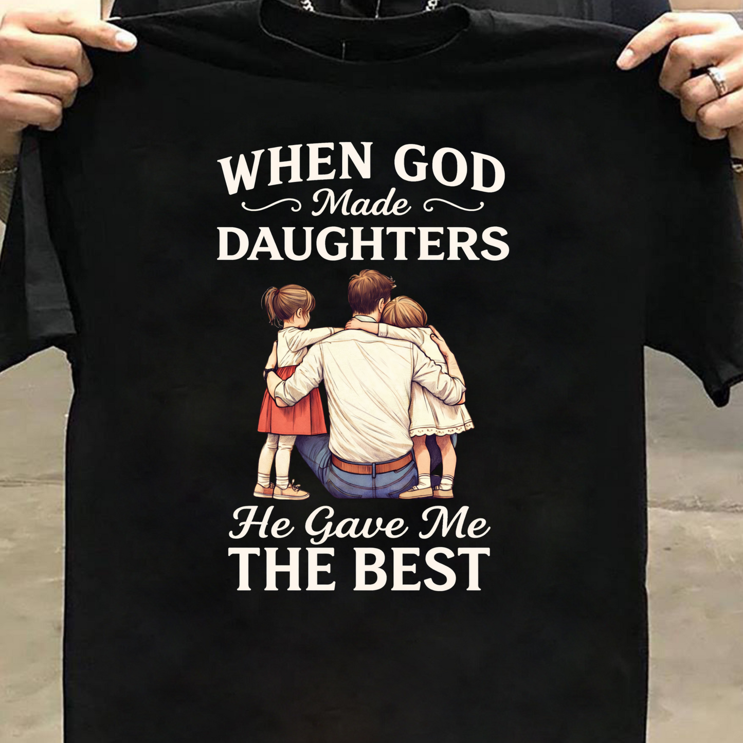 WHEN GOD MADE DAUGHTERS HE GAVE ME THE BEST (FATHER) CLASSIC T-SHIRT
