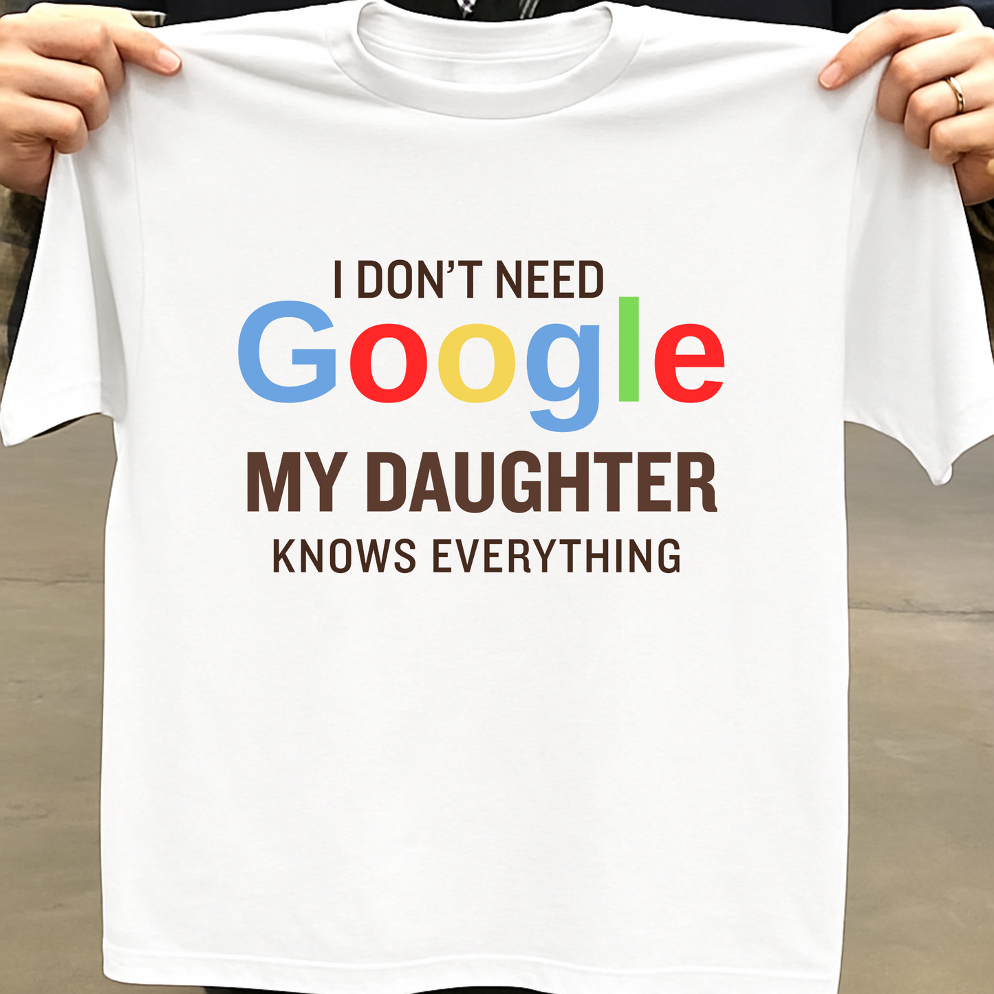 I DON'T NEED GOOGLE MY DAUGHTER KNOWS EVERYTHING CLASSIC T-SHIRT