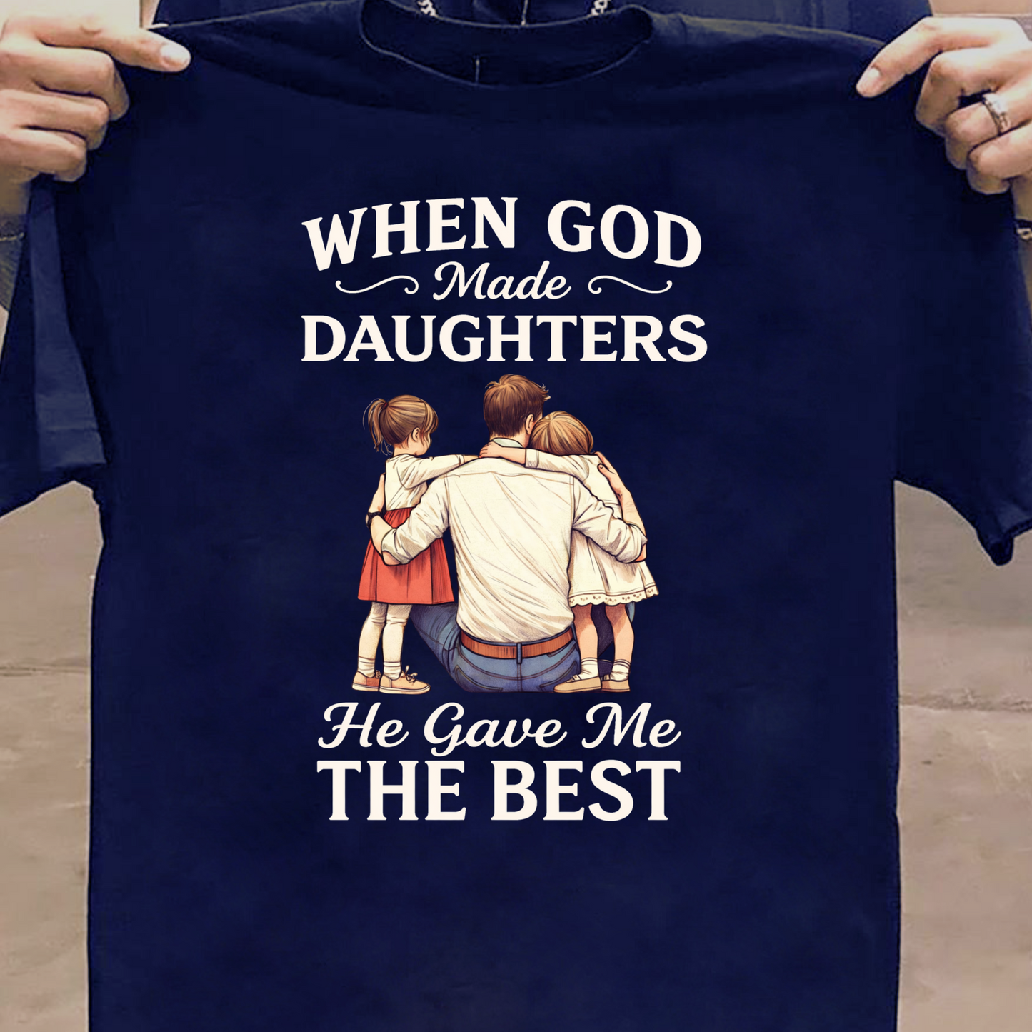 WHEN GOD MADE DAUGHTERS HE GAVE ME THE BEST (FATHER) CLASSIC T-SHIRT