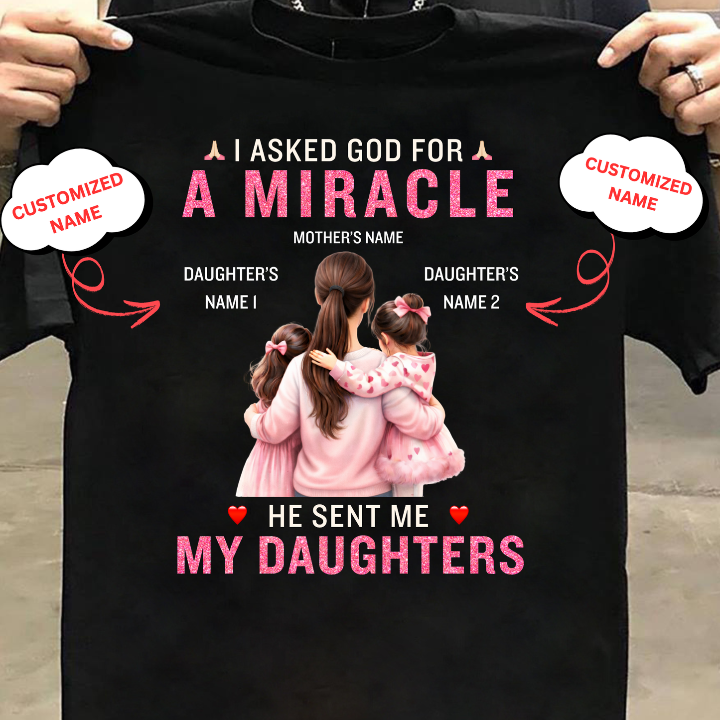CUSTOMIZED-I ASKED GOD FOR A MIRACLE, HE SENT ME MY DAUGHTERS (MOTHER & DAUGHTERS) CLASSIC T-SHIRT