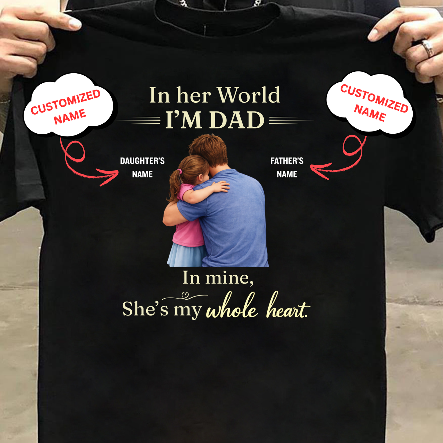 CUSTOMIZED-IN HER WORLD, I'M DAD, IN MINE, SHE'S MY WHOLE HEART (FATHER WITH DAUGHTER) CLASSIC T-SHIRT