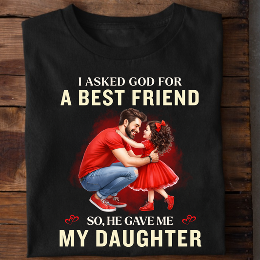 I ASKED GOD FOR A BEST FRIEND SO HE GAVE ME MY DAUGHTER (FATHER) CLASSIC T-SHIRT