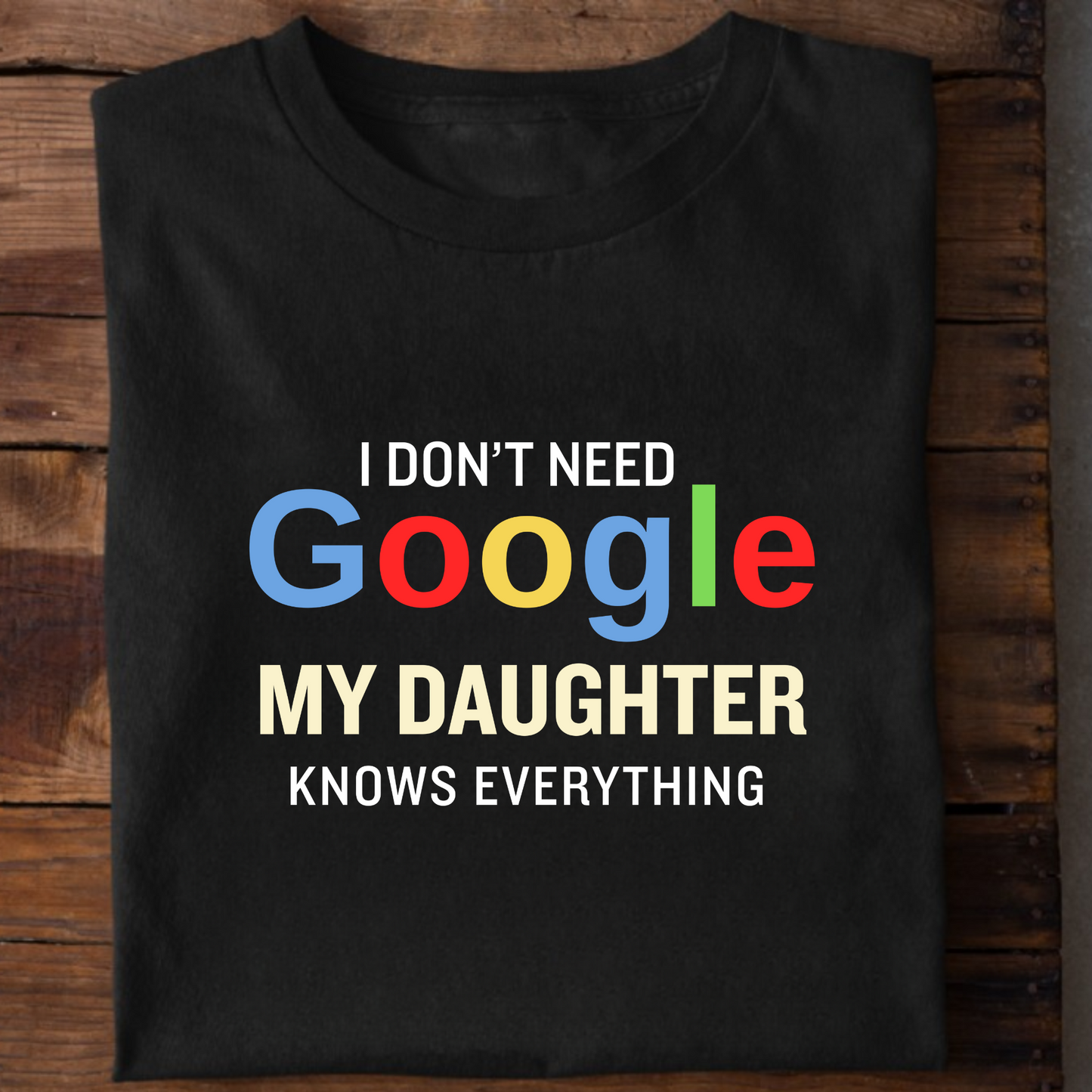 I DON'T NEED GOOGLE MY DAUGHTER KNOWS EVERYTHING CLASSIC T-SHIRT