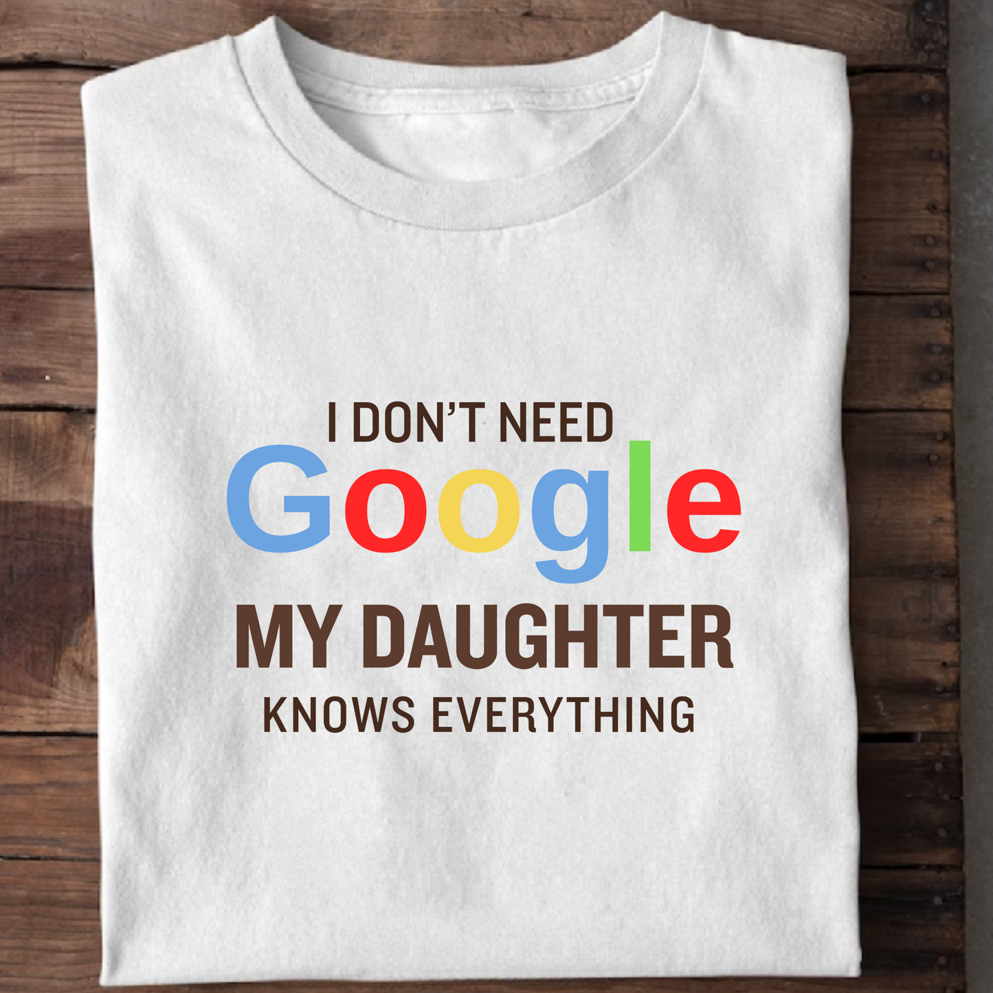 I DON'T NEED GOOGLE MY DAUGHTER KNOWS EVERYTHING CLASSIC T-SHIRT