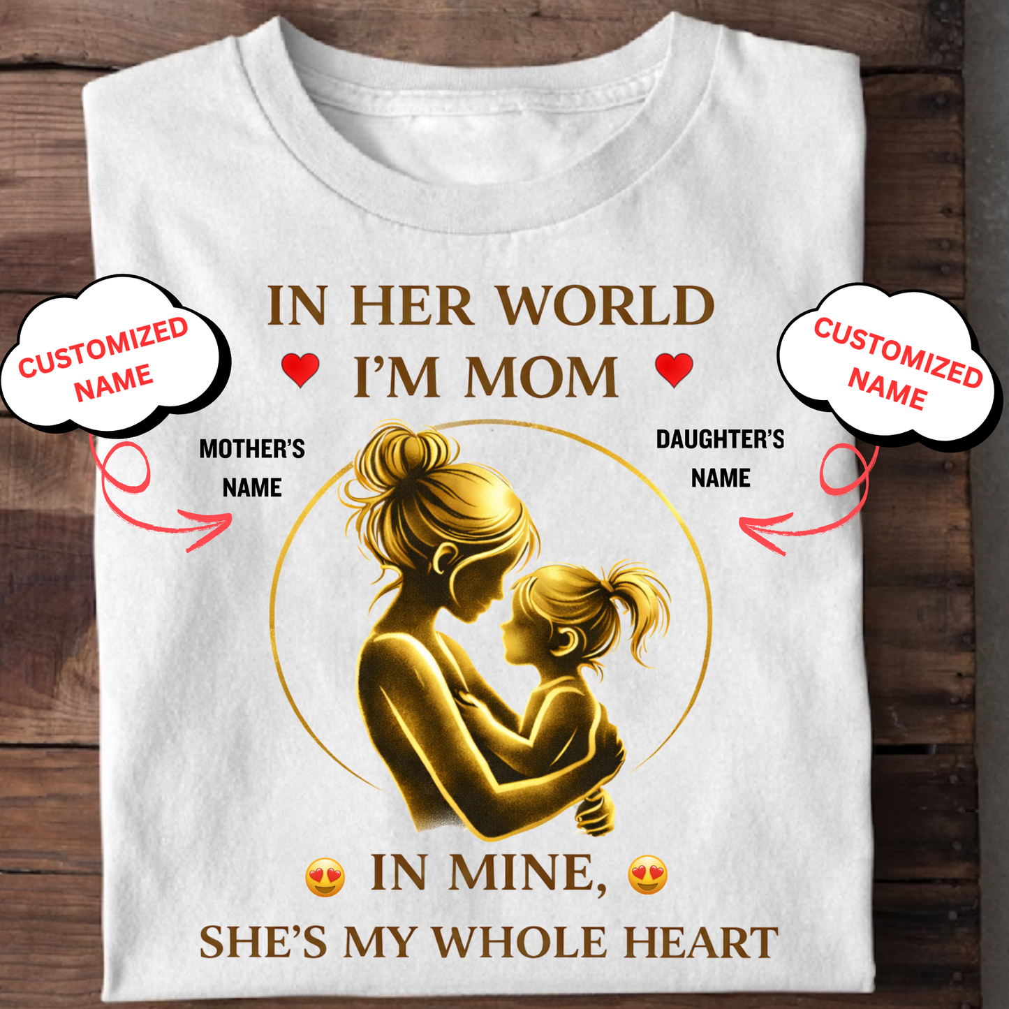 CUSTOMIZED-IN HER WORLD, I'M MOM, IN MINE, SHE'S MY WHOLE HEART (MOTHER & DAUGHTER) CLASSIC T-SHIRT